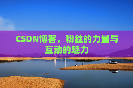 CSDN博客，粉丝的力量与互动的魅力