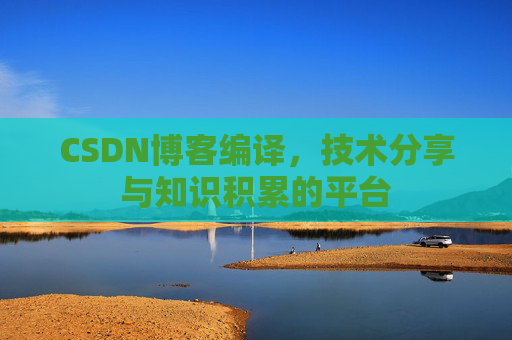 CSDN博客编译，技术分享与知识积累的平台